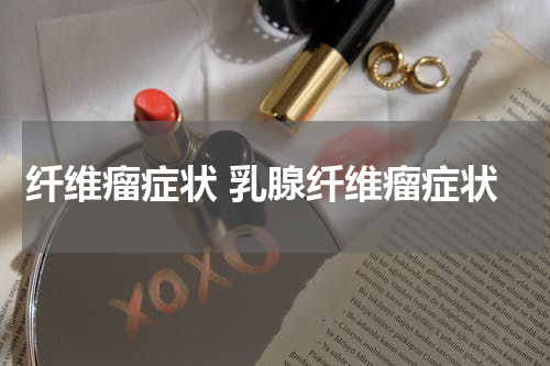 纤维瘤症状 乳腺纤维瘤症状