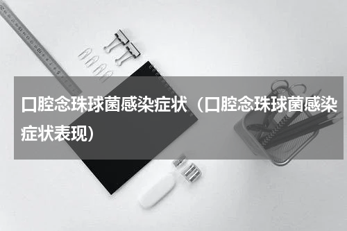 口腔念珠球菌感染症状（口腔念珠球菌感染症状表现）