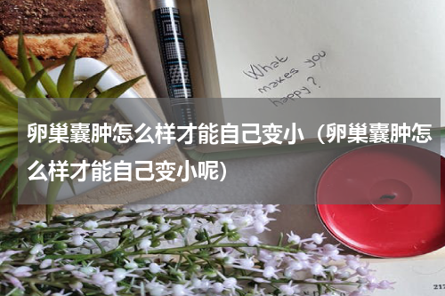 卵巢囊肿怎么样才能自己变小（卵巢囊肿怎么样才能自己变小呢）