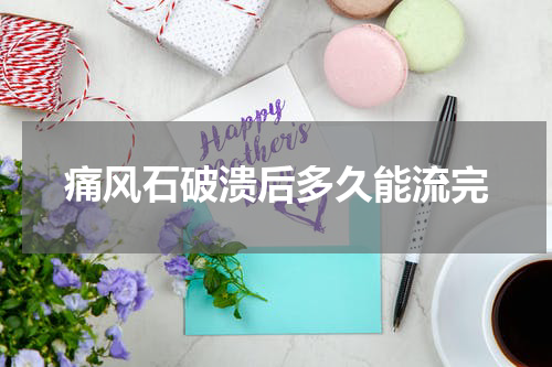 痛风石破溃后多久能流完