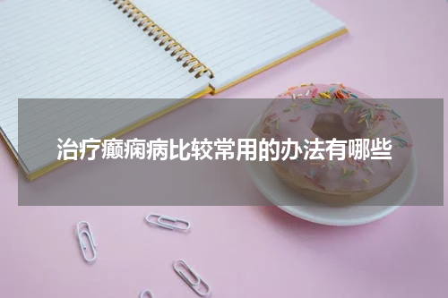 治疗癫痫病比较常用的办法有哪些