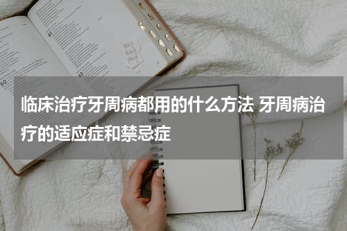 临床治疗牙周病都用的什么方法 牙周病治疗的适应症和禁忌症