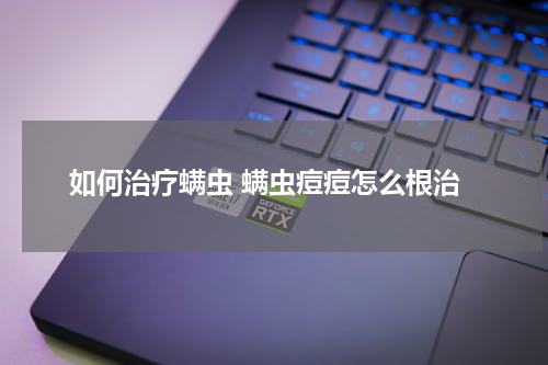 如何治疗螨虫 螨虫痘痘怎么根治
