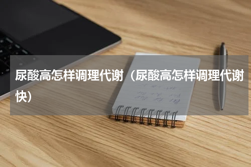 尿酸高怎样调理代谢（尿酸高怎样调理代谢快）