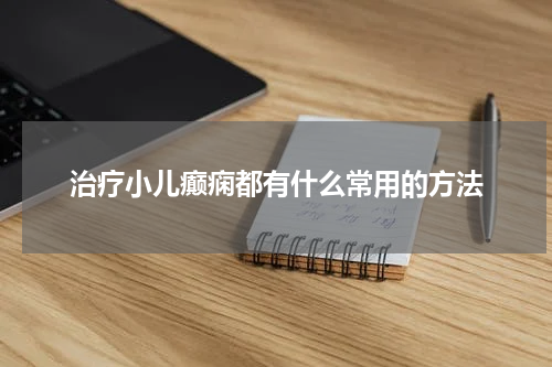 治疗小儿癫痫都有什么常用的方法