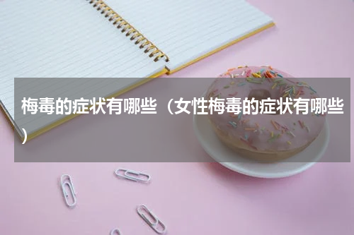 梅毒的症状有哪些（女性梅毒的症状有哪些）