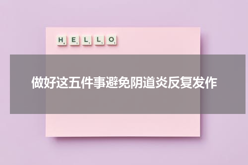 做好这五件事避免阴道炎反复发作