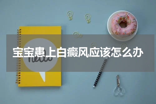 宝宝患上白癜风应该怎么办