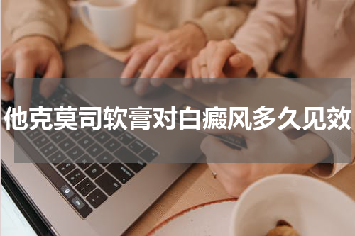 他克莫司软膏对白癜风多久见效