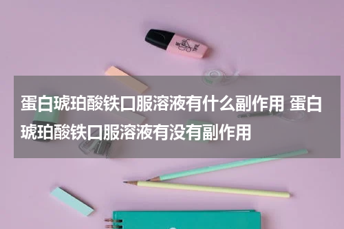 蛋白琥珀酸铁口服溶液有什么副作用 蛋白琥珀酸铁口服溶液有没有副作用