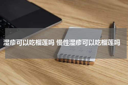 湿疹可以吃榴莲吗 慢性湿疹可以吃榴莲吗