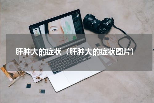 肝肿大的症状（肝肿大的症状图片）