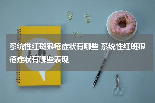 系统性红斑狼疮症状有哪些 系统性红斑狼疮症状有哪些表现
