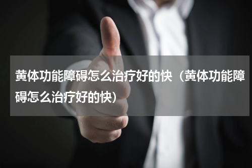 黄体功能障碍怎么治疗好的快（黄体功能障碍怎么治疗好的快）