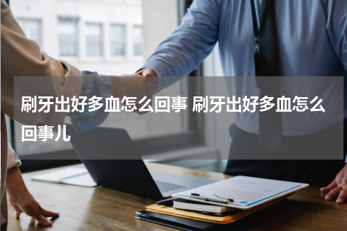 刷牙出好多血怎么回事 刷牙出好多血怎么回事儿