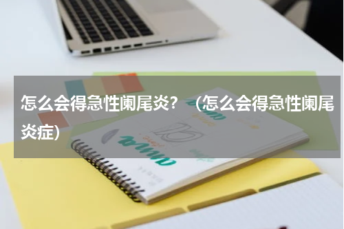 怎么会得急性阑尾炎？（怎么会得急性阑尾炎症）