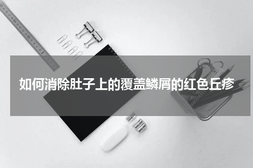 如何消除肚子上的覆盖鳞屑的红色丘疹