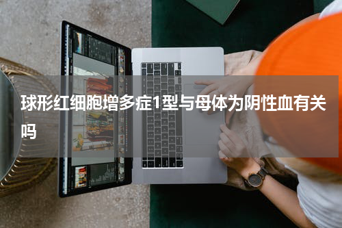 球形红细胞增多症1型与母体为阴性血有关吗