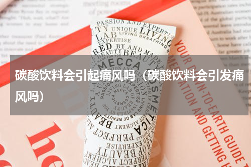 碳酸饮料会引起痛风吗（碳酸饮料会引发痛风吗）