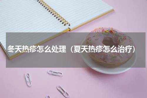 冬天热疹怎么处理（夏天热疹怎么治疗）
