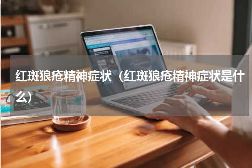红斑狼疮精神症状（红斑狼疮精神症状是什么）