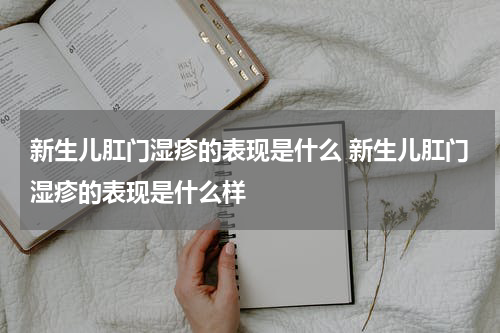 新生儿肛门湿疹的表现是什么 新生儿肛门湿疹的表现是什么样