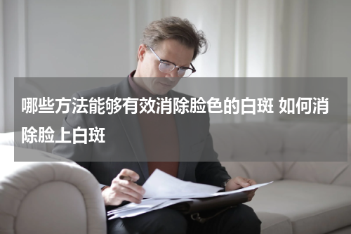 哪些方法能够有效消除脸色的白斑 如何消除脸上白斑