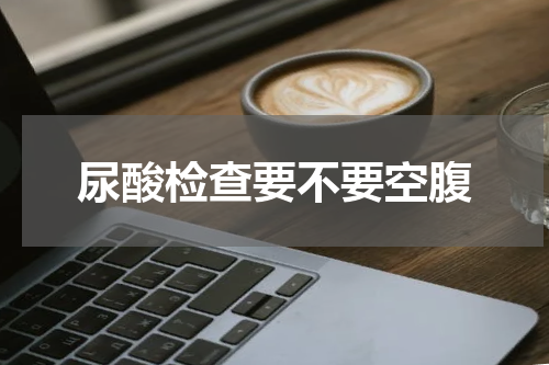 尿酸检查要不要空腹