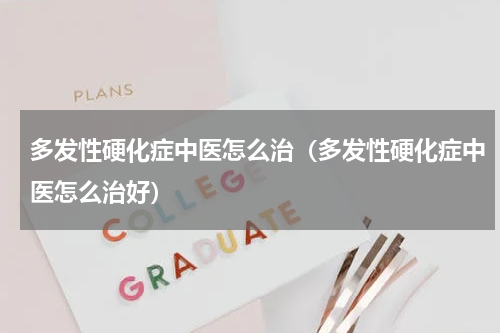 多发性硬化症中医怎么治（多发性硬化症中医怎么治好）