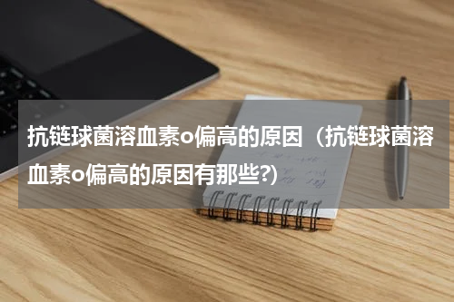 抗链球菌溶血素o偏高的原因（抗链球菌溶血素o偏高的原因有那些?）