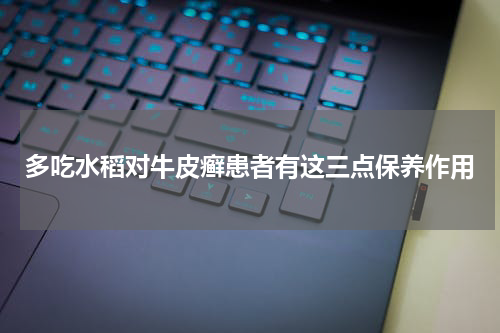 多吃水稻对牛皮癣患者有这三点保养作用