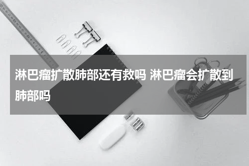 淋巴瘤扩散肺部还有救吗 淋巴瘤会扩散到肺部吗