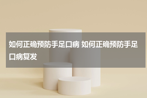如何正确预防手足口病 如何正确预防手足口病复发