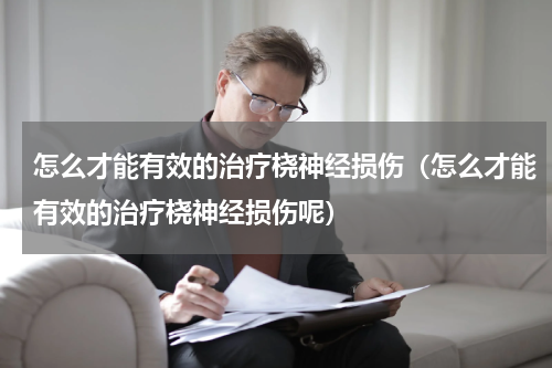 怎么才能有效的治疗桡神经损伤（怎么才能有效的治疗桡神经损伤呢）