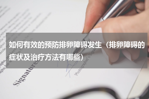 如何有效的预防排卵障碍发生（排卵障碍的症状及治疗方法有哪些）