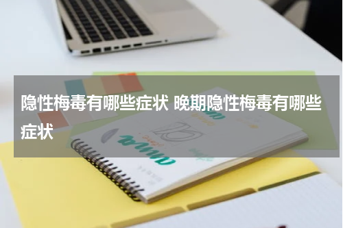 隐性梅毒有哪些症状 晚期隐性梅毒有哪些症状