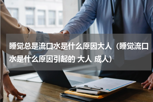 睡觉总是流口水是什么原因大人（睡觉流口水是什么原因引起的 大人 成人）