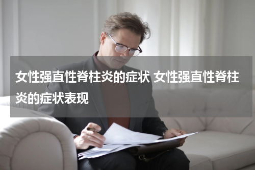 女性强直性脊柱炎的症状 女性强直性脊柱炎的症状表现