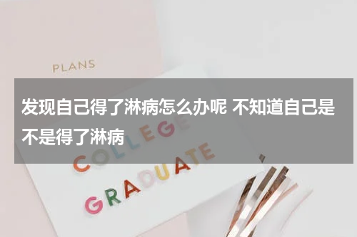 发现自己得了淋病怎么办呢 不知道自己是不是得了淋病