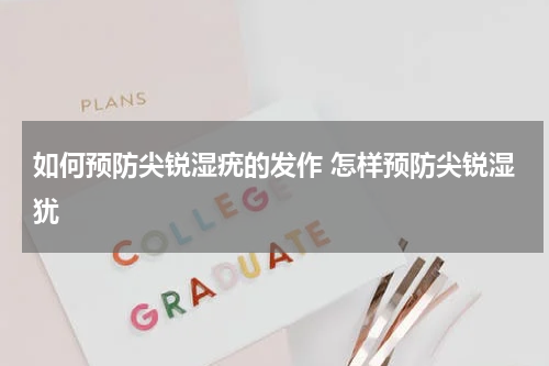 如何预防尖锐湿疣的发作 怎样预防尖锐湿犹