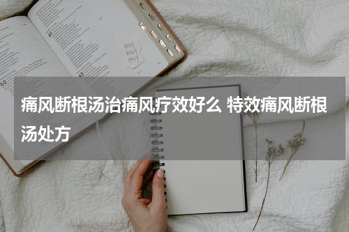 痛风断根汤治痛风疗效好么 特效痛风断根汤处方