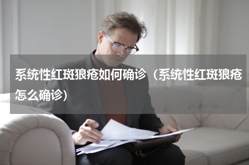 系统性红斑狼疮如何确诊（系统性红斑狼疮怎么确诊）