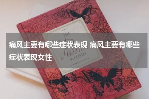 痛风主要有哪些症状表现 痛风主要有哪些症状表现女性