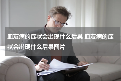 血友病的症状会出现什么后果 血友病的症状会出现什么后果图片