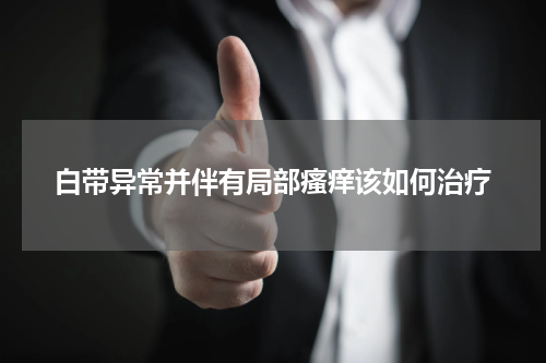 白带异常并伴有局部瘙痒该如何治疗