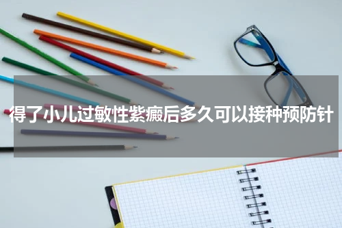 得了小儿过敏性紫癜后多久可以接种预防针