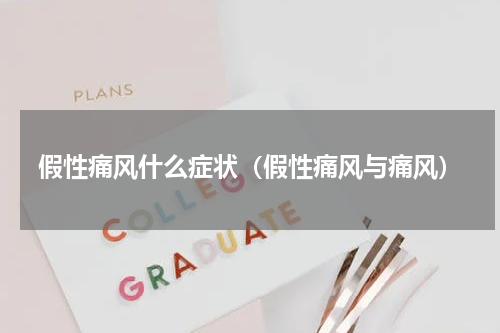 假性痛风什么症状（假性痛风与痛风）