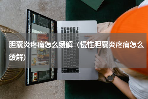 胆囊炎疼痛怎么缓解（慢性胆囊炎疼痛怎么缓解）