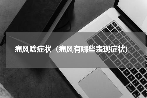 痛风啥症状（痛风有哪些表现症状）