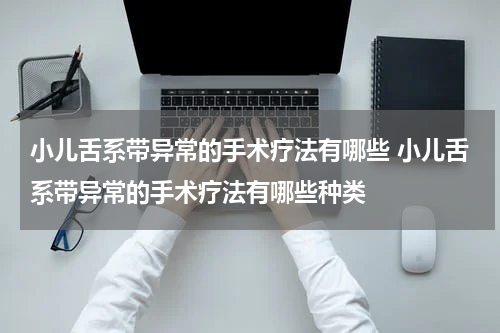 小儿舌系带异常的手术疗法有哪些 小儿舌系带异常的手术疗法有哪些种类